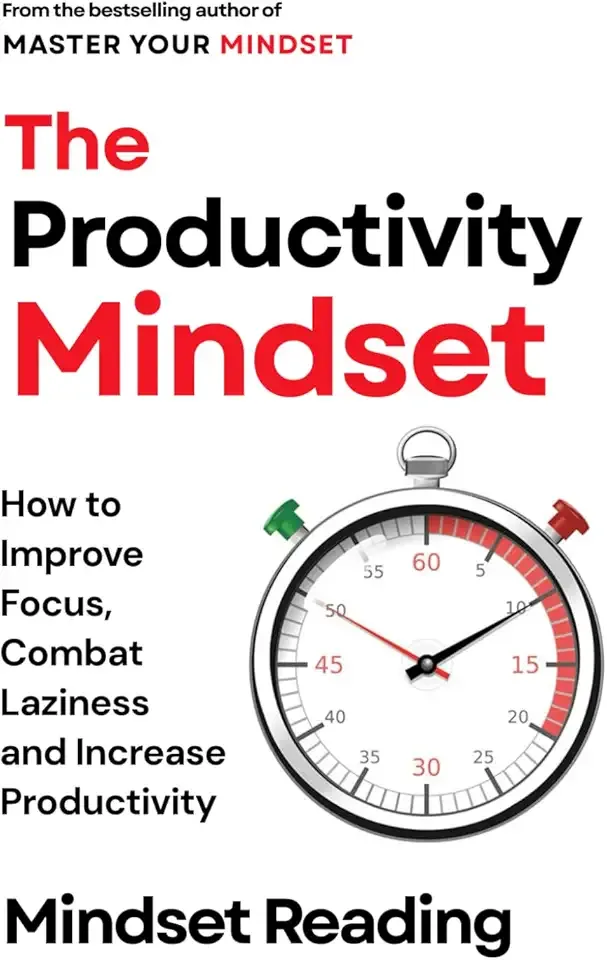 The Productivity Mindset: How to Improve Focus, Combat Laziness, and Increase Productivity