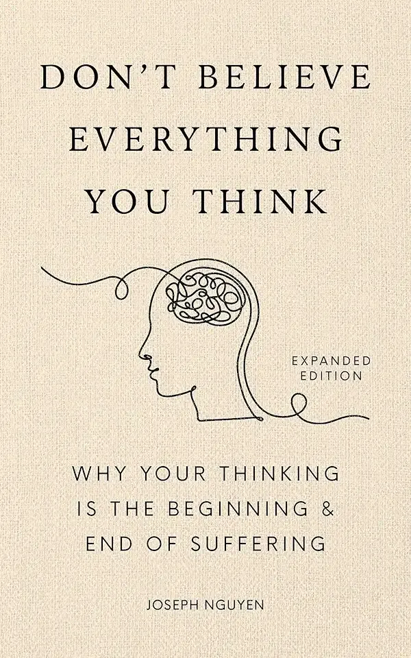Don't Believe Everything You Think (Expanded Edition): Why Your Thinking Is The Beginning & End Of Suffering (Books By Joseph Nguyen)