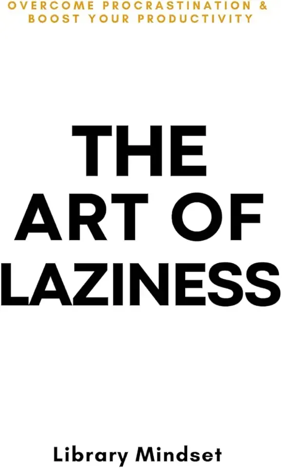 The Art of Laziness: Overcome Procrastination & Improve Your Productivity