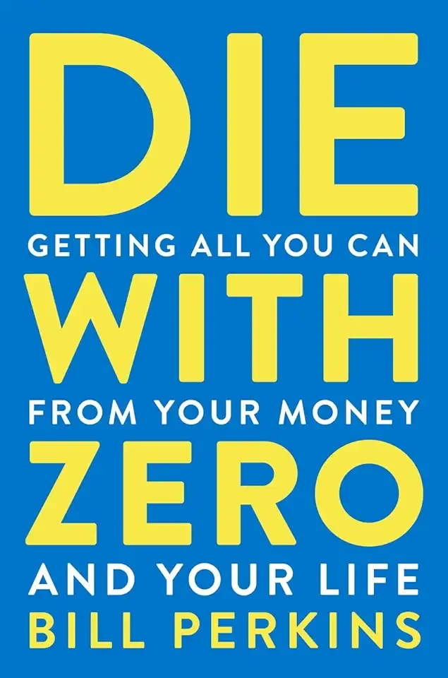 Die With Zero: Getting All You Can from Your Money and Your Life―A Revolutionary Approach to Maximizing Life Experiences Over Accumulating Wealth